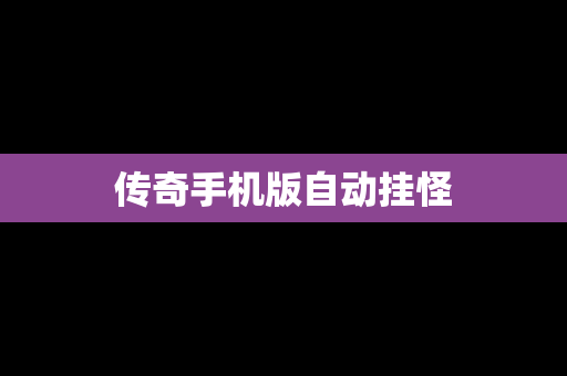 传奇手机版自动挂怪