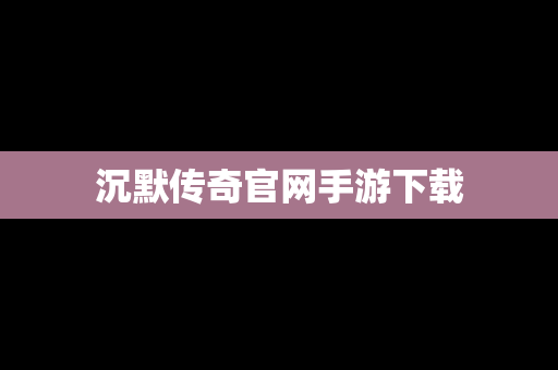 沉默传奇官网手游下载