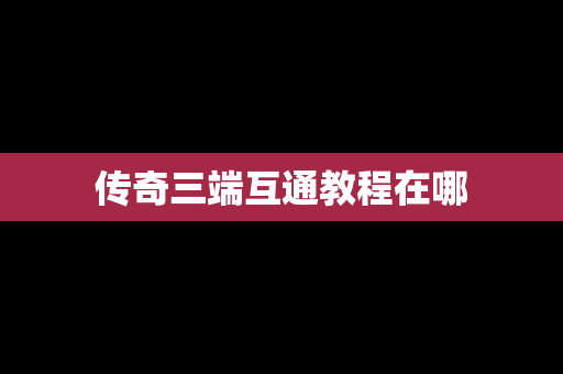 传奇三端互通教程在哪