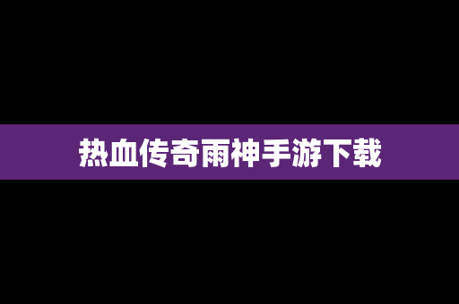 热血传奇雨神手游下载