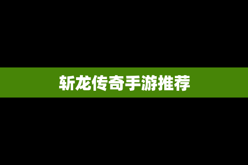 斩龙传奇手游推荐