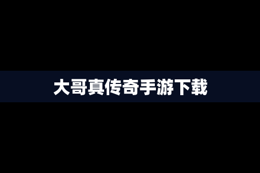 大哥真传奇手游下载