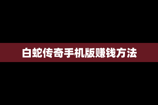 白蛇传奇手机版赚钱方法