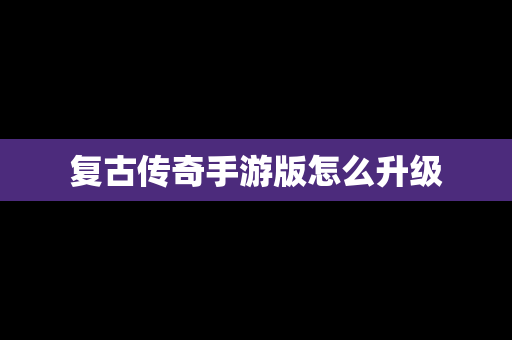 复古传奇手游版怎么升级