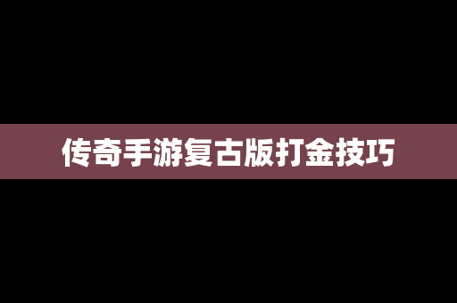 传奇手游复古版打金技巧