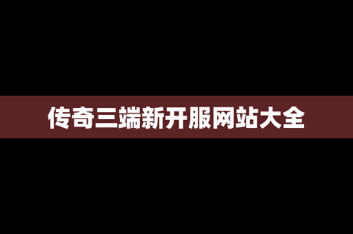 传奇三端新开服网站大全
