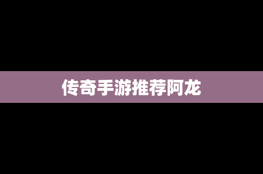 传奇手游推荐阿龙