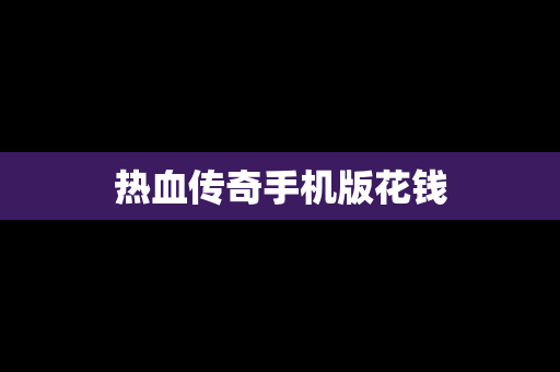 热血传奇手机版花钱