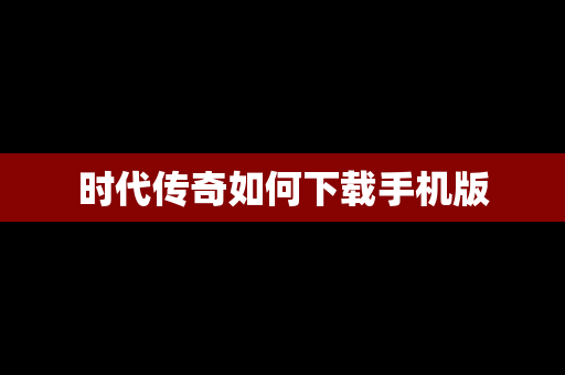 时代传奇如何下载手机版