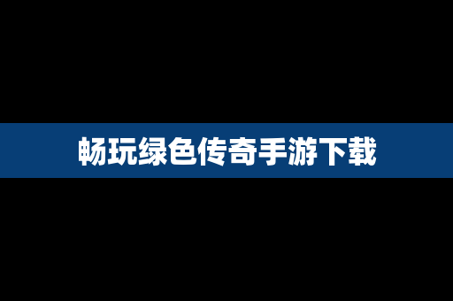 畅玩绿色传奇手游下载