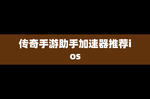 传奇手游助手加速器推荐ios