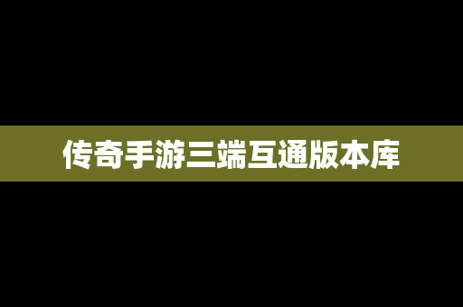 传奇手游三端互通版本库