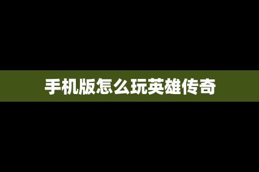 手机版怎么玩英雄传奇