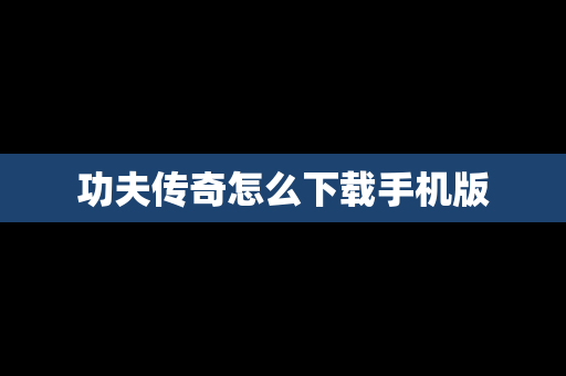 功夫传奇怎么下载手机版