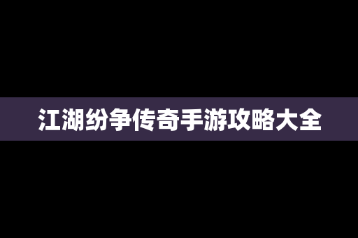 江湖纷争传奇手游攻略大全