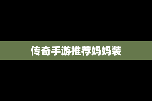 传奇手游推荐妈妈装