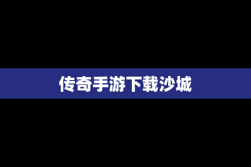 传奇手游下载沙城
