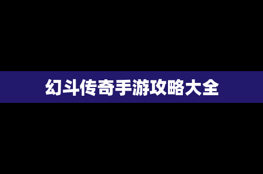 幻斗传奇手游攻略大全