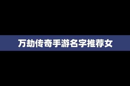 万劫传奇手游名字推荐女