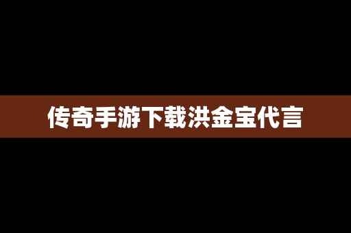 传奇手游下载洪金宝代言