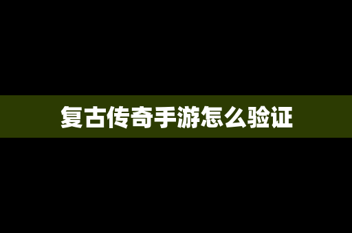 复古传奇手游怎么验证