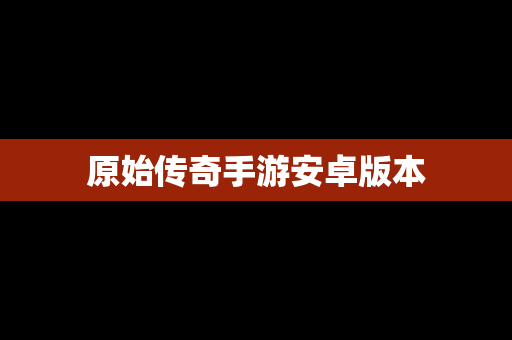 原始传奇手游安卓版本