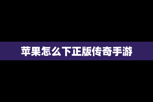 苹果怎么下正版传奇手游