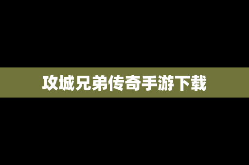 攻城兄弟传奇手游下载