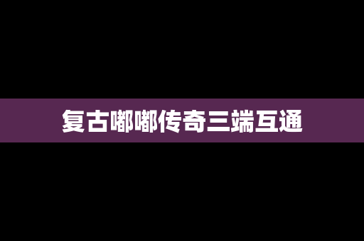 复古嘟嘟传奇三端互通