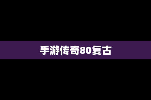 手游传奇80复古 手游传奇80复古
