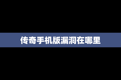 传奇手机版漏洞在哪里