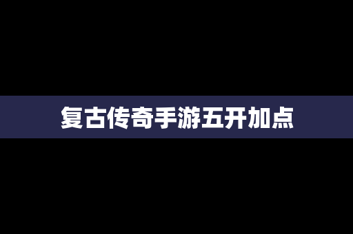 复古传奇手游五开加点
