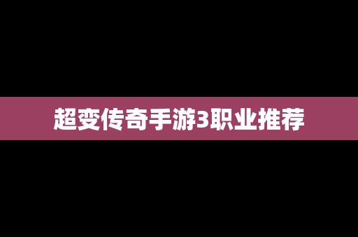 超变传奇手游3职业推荐
