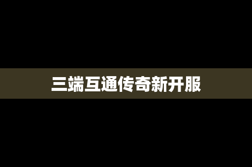 三端互通传奇新开服