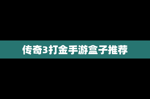 传奇3打金手游盒子推荐 传奇3打金手游盒子推荐