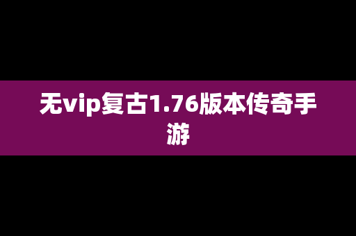 无vip复古1.76版本传奇手游 无vip复古1.76版本传奇手游