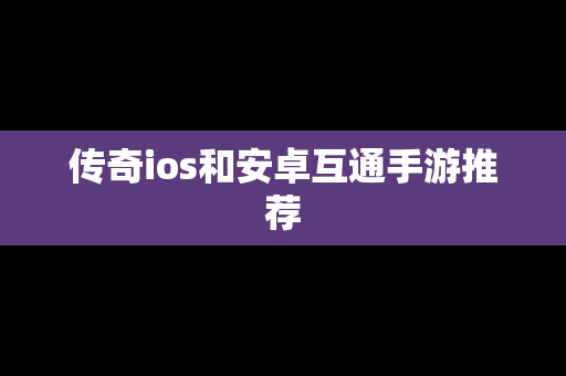 传奇ios和安卓互通手游推荐