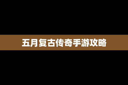 五月复古传奇手游攻略