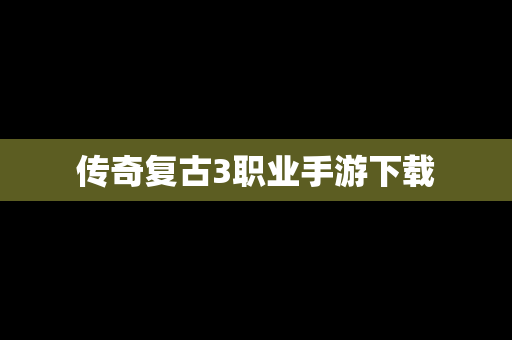 传奇复古3职业手游下载