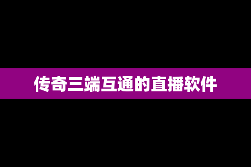 传奇三端互通的直播软件