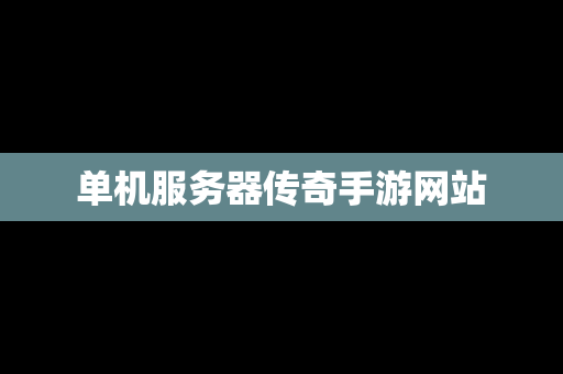 单机服务器传奇手游网站 单机服务器传奇手游网站