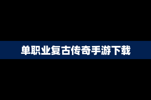单职业复古传奇手游下载
