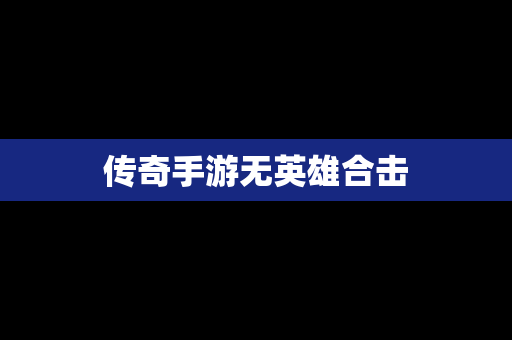 传奇手游无英雄合击