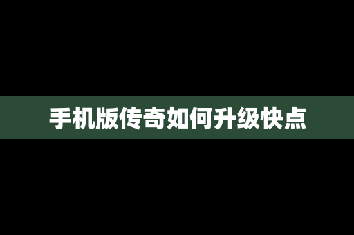 手机版传奇如何升级快点