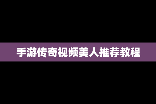 手游传奇视频美人推荐教程