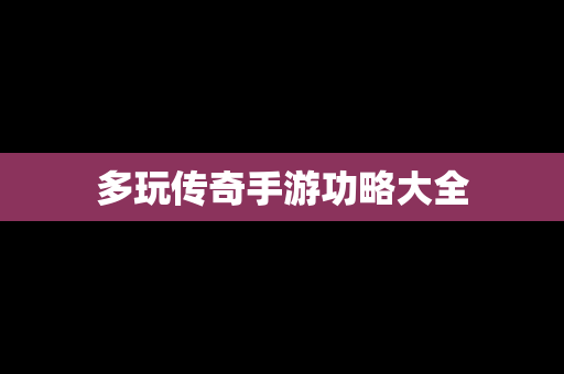 多玩传奇手游功略大全