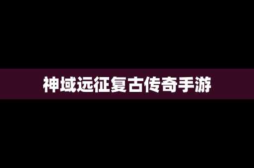 神域远征复古传奇手游