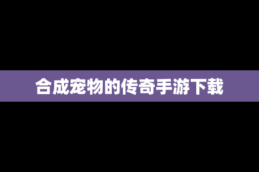 合成宠物的传奇手游下载