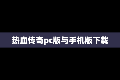 热血传奇pc版与手机版下载