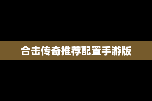 合击传奇推荐配置手游版